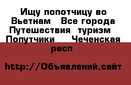 Ищу попотчицу во Вьетнам - Все города Путешествия, туризм » Попутчики   . Чеченская респ.